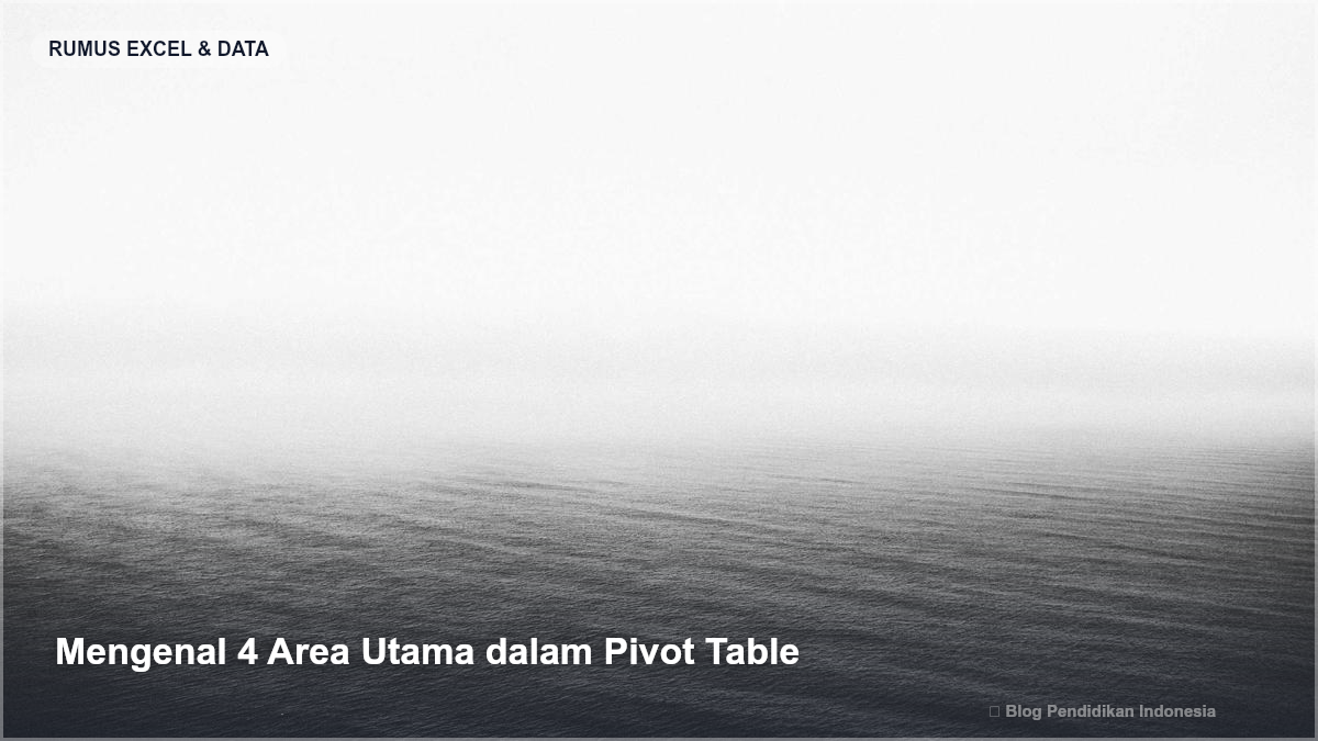 Mengenal 4 Area Utama dalam Pivot Table - Panduan Praktis Pivot Table Excel untuk Pemula